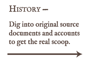 Dig into original source documents and accounts to get the real scoop.